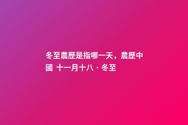 冬至農歷是指哪一天，農歷中國  十一月十八 · 冬至-第1張-觀點-玄機派